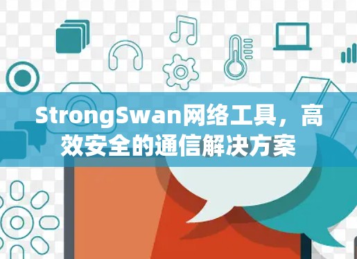 StrongSwan网络工具,高效安全的通信解决方案 StrongSwan网络工具,高效安全的通信解决方案