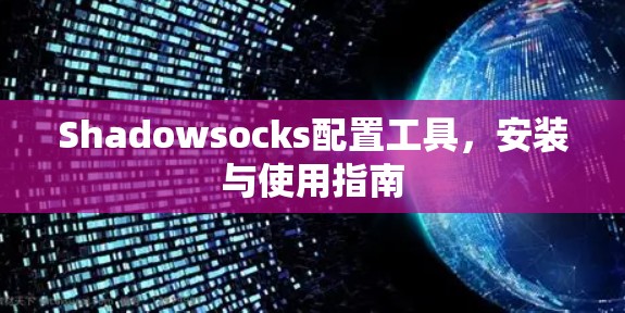 Shadowsocks配置工具,安装与使用指南 Shadowsocks配置工具,安装与使用指南