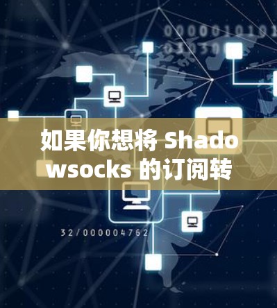 如果你想将 Shadowsocks 的订阅转换为其他服务或方式,可以按照以下步骤操作 如果你想将 Shadowsocks 的订阅转换为其他服务或方式,可以按照以下步骤操作