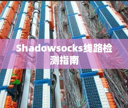 Shadowsocks线路检测指南 Shadowsocks线路检测指南