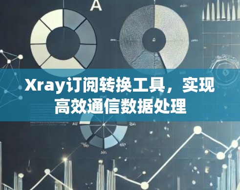Xray订阅转换工具,实现高效通信数据处理 Xray订阅转换工具,实现高效通信数据处理