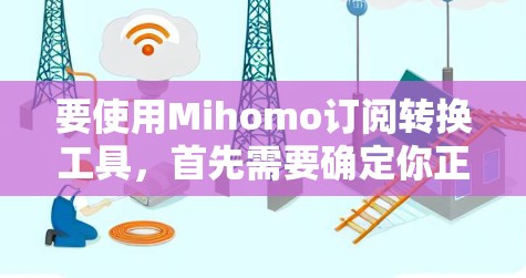 要使用Mihomo订阅转换工具,首先需要确定你正在使用的平台或服务是否支持订阅转换功能。以下是一些常见的订阅转换步骤,假设你想将微信订阅转换为QQ订阅 要使用Mihomo订阅转换工具,首先需要确定你正在使用的平台或服务是否支持订阅转换功能。以下是一些常见的订阅转换步骤,假设你想将微信订阅转换为QQ订阅