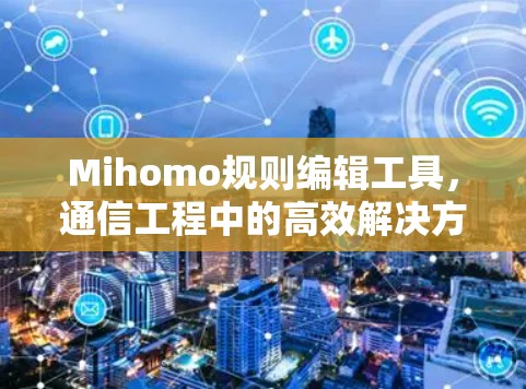Mihomo规则编辑工具,通信工程中的高效解决方案 Mihomo规则编辑工具,通信工程中的高效解决方案