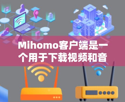 Mihomo客户端是一个用于下载视频和音频的工具,支持多种格式和平台。如果你想设置Mihomo客户端,请按照以下步骤操作 Mihomo客户端是一个用于下载视频和音频的工具,支持多种格式和平台。如果你想设置Mihomo客户端,请按照以下步骤操作