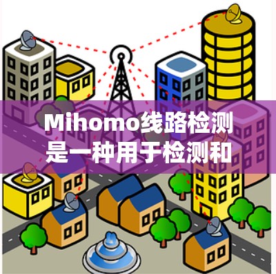 Mihomo线路检测是一种用于检测和定位线路故障的技术,通常应用于机器人、自动化设备或其他涉及电气线路的系统中。以下是关于Mihomo线路检测的一些关键点 Mihomo线路检测是一种用于检测和定位线路故障的技术,通常应用于机器人、自动化设备或其他涉及电气线路的系统中。以下是关于Mihomo线路检测的一些关键点