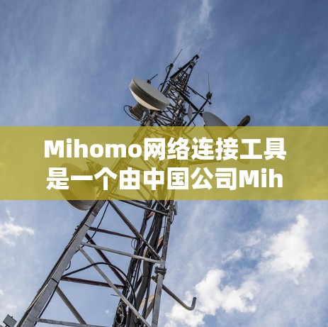 Mihomo网络连接工具是一个由中国公司Mihomo开发的VPN服务和网络代理软件,适用于多种使用场景。以下是对Mihomo的详细分析和建议 Mihomo网络连接工具是一个由中国公司Mihomo开发的VPN服务和网络代理软件,适用于多种使用场景。以下是对Mihomo的详细分析和建议