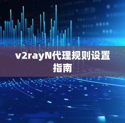 v2rayN代理规则设置指南 v2rayN代理规则设置指南