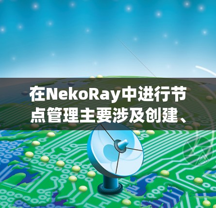 在NekoRay中进行节点管理主要涉及创建、组织和渲染多个图形元素。以下是详细的步骤说明 在NekoRay中进行节点管理主要涉及创建、组织和渲染多个图形元素。以下是详细的步骤说明
