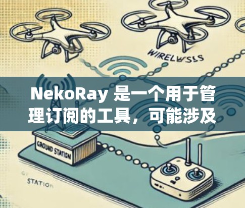 NekoRay 是一个用于管理订阅的工具,可能涉及将订阅数据转换为其他格式或进行数据迁移。以下是一些可能的转换方法和建议 NekoRay 是一个用于管理订阅的工具,可能涉及将订阅数据转换为其他格式或进行数据迁移。以下是一些可能的转换方法和建议