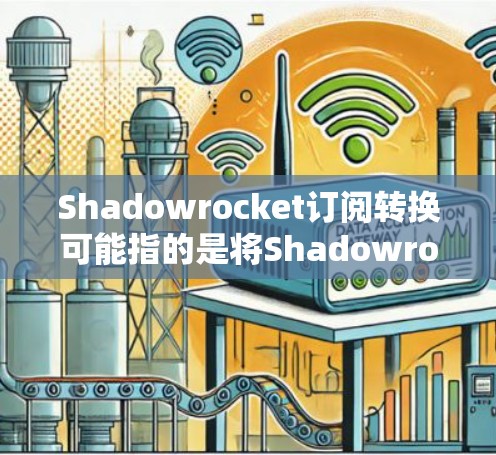 Shadowrocket订阅转换可能指的是将Shadowrocket的订阅从旧服务转换到新服务的过程。具体步骤可能如下 Shadowrocket订阅转换可能指的是将Shadowrocket的订阅从旧服务转换到新服务的过程。具体步骤可能如下