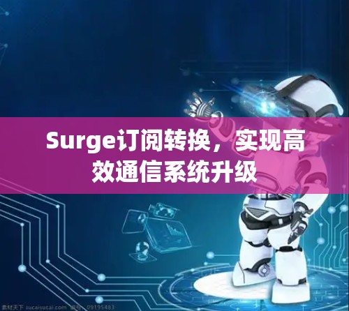 Surge订阅转换,实现高效通信系统升级 Surge订阅转换,实现高效通信系统升级