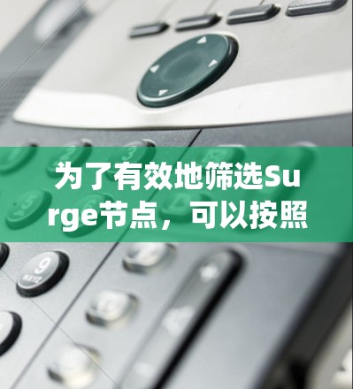 为了有效地筛选Surge节点,可以按照以下步骤进行 为了有效地筛选Surge节点,可以按照以下步骤进行