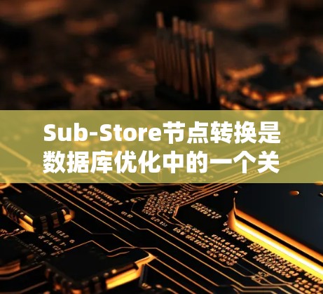 Sub-Store节点转换是数据库优化中的一个关键任务,确保转换过程顺利进行是关键。以下是详细的步骤指南 Sub-Store节点转换是数据库优化中的一个关键任务,确保转换过程顺利进行是关键。以下是详细的步骤指南