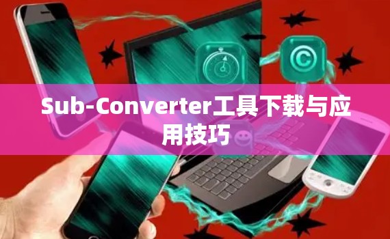 Sub-Converter工具下载与应用技巧 Sub-Converter工具下载与应用技巧