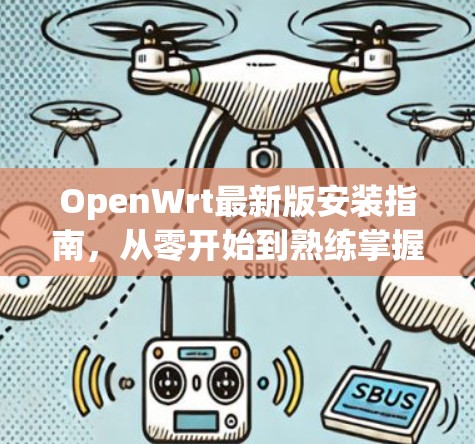 OpenWrt最新版安装指南,从零开始到熟练掌握 OpenWrt最新版安装指南,从零开始到熟练掌握