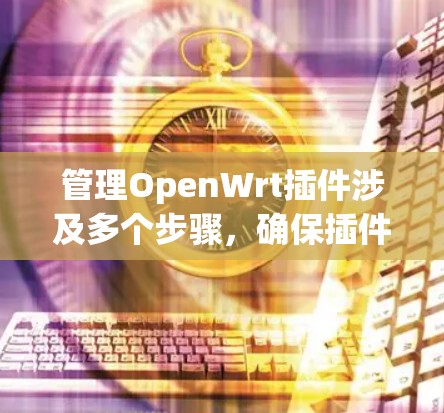 管理OpenWrt插件涉及多个步骤,确保插件正确运行和维护。以下是详细的步骤指南 管理OpenWrt插件涉及多个步骤,确保插件正确运行和维护。以下是详细的步骤指南