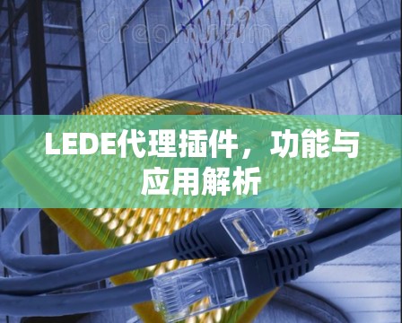 LEDE代理插件,功能与应用解析 LEDE代理插件,功能与应用解析