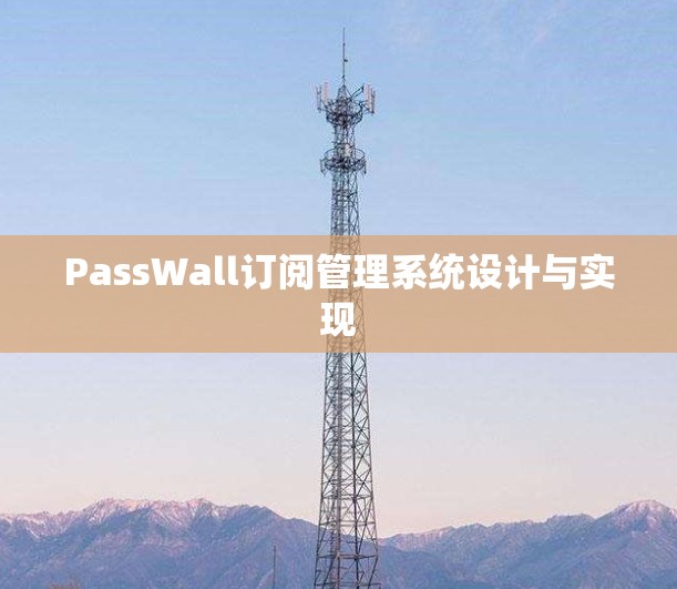PassWall订阅管理系统设计与实现 PassWall订阅管理系统设计与实现