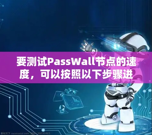 要测试PassWall节点的速度,可以按照以下步骤进行 要测试PassWall节点的速度,可以按照以下步骤进行