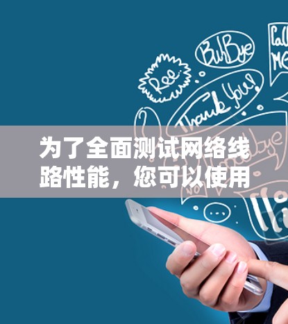 为了全面测试网络线路性能,您可以使用以下工具或组合工具 为了全面测试网络线路性能,您可以使用以下工具或组合工具