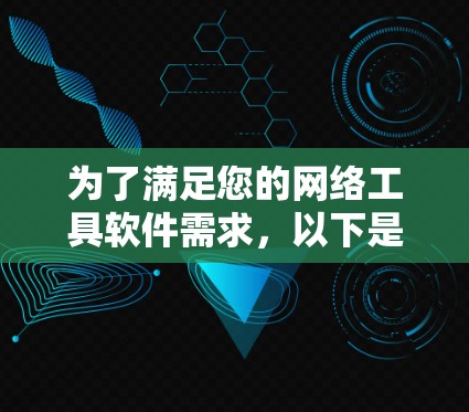 为了满足您的网络工具软件需求,以下是根据您的项目需求整理的工具推荐 为了满足您的网络工具软件需求,以下是根据您的项目需求整理的工具推荐