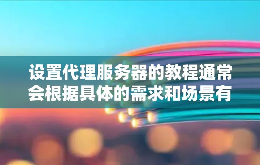 设置代理服务器的教程通常会根据具体的需求和场景有所不同。以下是一些常见的代理设置教程和步骤,供您参考 设置代理服务器的教程通常会根据具体的需求和场景有所不同。以下是一些常见的代理设置教程和步骤,供您参考