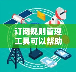 订阅规则管理工具可以帮助用户自动化地管理订阅流程、规则、权限等。以下是一些常用的订阅规则管理工具和解决方案 订阅规则管理工具可以帮助用户自动化地管理订阅流程、规则、权限等。以下是一些常用的订阅规则管理工具和解决方案