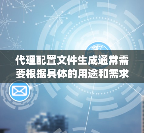 代理配置文件生成通常需要根据具体的用途和需求来配置。以下是一个通用的代理配置文件示例,假设你使用的是 Nginx 代理配置文件生成通常需要根据具体的用途和需求来配置。以下是一个通用的代理配置文件示例,假设你使用的是 Nginx