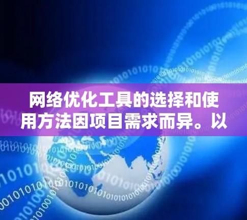 网络优化工具的选择和使用方法因项目需求而异。以下是针对最新版本的工具的总结和建议 网络优化工具的选择和使用方法因项目需求而异。以下是针对最新版本的工具的总结和建议