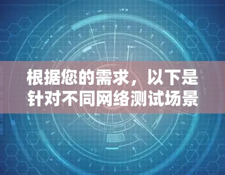 根据您的需求,以下是针对不同网络测试场景的推荐工具和步骤 根据您的需求,以下是针对不同网络测试场景的推荐工具和步骤