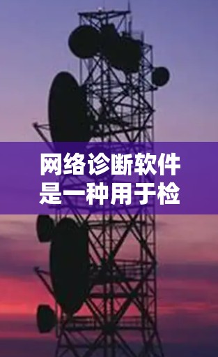 网络诊断软件是一种用于检测、分析和解决网络连接问题的工具,旨在帮助用户快速定位和修复网络故障。以下是网络诊断软件的详细解析 网络诊断软件是一种用于检测、分析和解决网络连接问题的工具,旨在帮助用户快速定位和修复网络故障。以下是网络诊断软件的详细解析