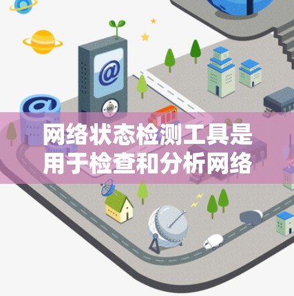 网络状态检测工具是用于检查和分析网络连接、性能以及可能的问题的软件。这些工具帮助用户全面了解网络的状态，定位问题并进行修复。以下是网络状态检测工具的详细分类及其使用场景