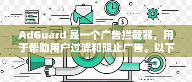 AdGuard 是一个广告拦截器,用于帮助用户过滤和阻止广告。以下是 AdGuard 的一些常见设置和配置方法 AdGuard 是一个广告拦截器,用于帮助用户过滤和阻止广告。以下是 AdGuard 的一些常见设置和配置方法