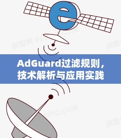 AdGuard过滤规则,技术解析与应用实践 AdGuard过滤规则,技术解析与应用实践