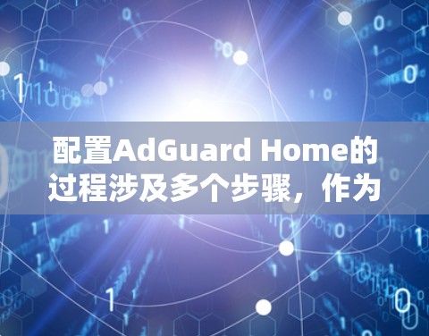 配置AdGuard Home的过程涉及多个步骤,作为新手,您可以按照以下分步指南逐步完成 配置AdGuard Home的过程涉及多个步骤,作为新手,您可以按照以下分步指南逐步完成