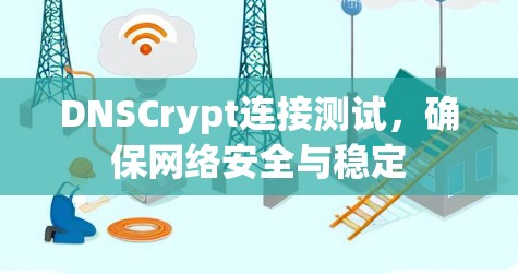DNSCrypt连接测试,确保网络安全与稳定 DNSCrypt连接测试,确保网络安全与稳定