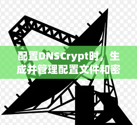 配置DNSCrypt时,生成并管理配置文件和密钥文件是关键步骤。以下是详细的步骤指南 配置DNSCrypt时,生成并管理配置文件和密钥文件是关键步骤。以下是详细的步骤指南