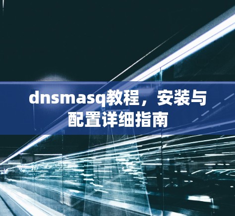 dnsmasq教程,安装与配置详细指南 dnsmasq教程,安装与配置详细指南