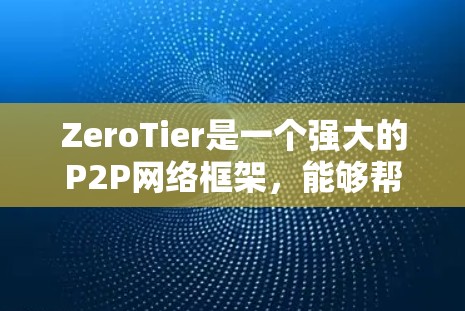 ZeroTier是一个强大的P2P网络框架,能够帮助开发者创建分布式应用和VPN解决方案。以下是使用ZeroTier的分步指南 ZeroTier是一个强大的P2P网络框架,能够帮助开发者创建分布式应用和VPN解决方案。以下是使用ZeroTier的分步指南