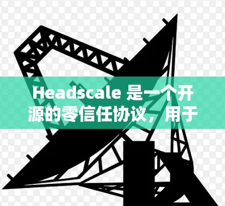 Headscale 是一个开源的零信任协议,用于安全地共享文件和数据。要下载 Headscale,可以按照以下步骤进行 Headscale 是一个开源的零信任协议,用于安全地共享文件和数据。要下载 Headscale,可以按照以下步骤进行