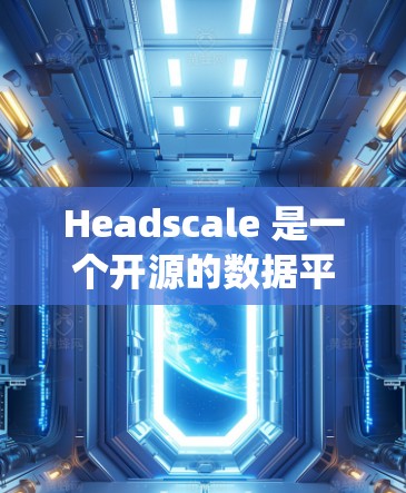 Headscale 是一个开源的数据平衡工具,用于在分布式系统中平衡数据和卸载。以下是安装 Headscale 的详细教程 Headscale 是一个开源的数据平衡工具,用于在分布式系统中平衡数据和卸载。以下是安装 Headscale 的详细教程