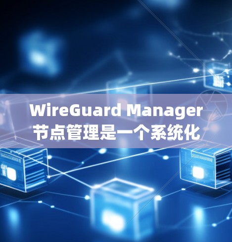 WireGuard Manager节点管理是一个系统化的过程,涵盖了从安装到故障排除的多个步骤。以下是对Manager节点管理的详细步骤和注意事项 WireGuard Manager节点管理是一个系统化的过程,涵盖了从安装到故障排除的多个步骤。以下是对Manager节点管理的详细步骤和注意事项