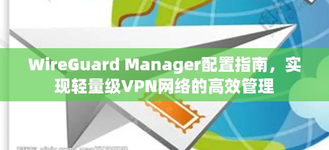 WireGuard Manager配置指南,实现轻量级VPN网络的高效管理 WireGuard Manager配置指南,实现轻量级VPN网络的高效管理