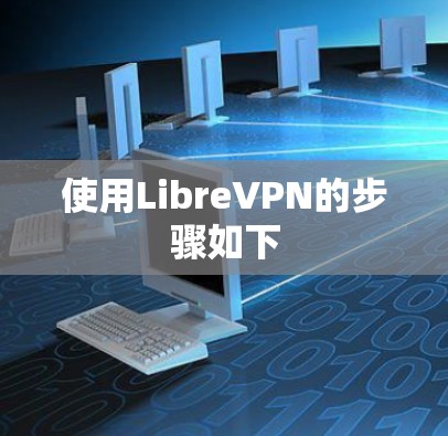 使用LibreVPN的步骤如下 使用LibreVPN的步骤如下