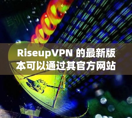 RiseupVPN 的最新版本可以通过其官方网站或应用商店获取。以下是获取最新版本的步骤 RiseupVPN 的最新版本可以通过其官方网站或应用商店获取。以下是获取最新版本的步骤