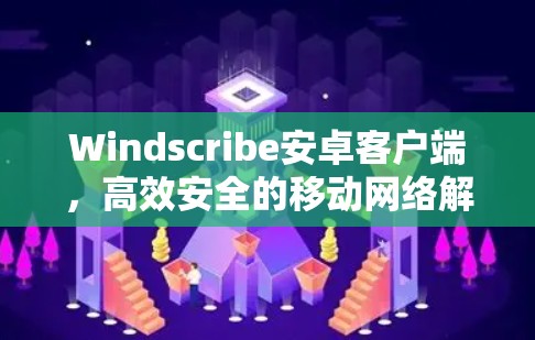 Windscribe安卓客户端,高效安全的移动网络解决方案 Windscribe安卓客户端,高效安全的移动网络解决方案