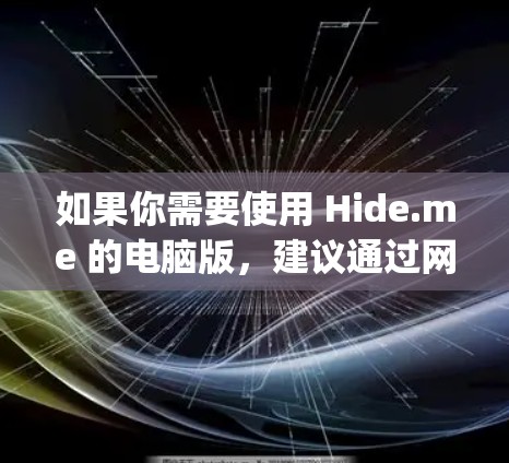 如果你需要使用 Hide.me 的电脑版,建议通过网页浏览器访问其官方网站,https:www.hide.me/然后按照指引进行操作 如果你需要使用 Hide.me 的电脑版,建议通过网页浏览器访问其官方网站,https:www.hide.me/然后按照指引进行操作