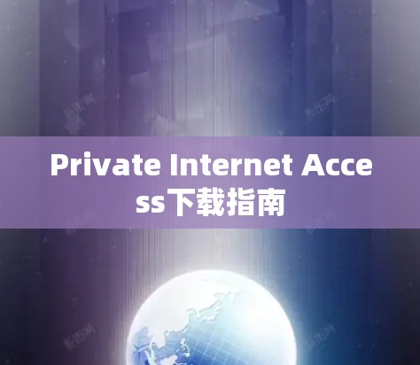 Private Internet Access下载指南 Private Internet Access下载指南