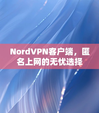 NordVPN客户端,匿名上网的无忧选择 NordVPN客户端,匿名上网的无忧选择