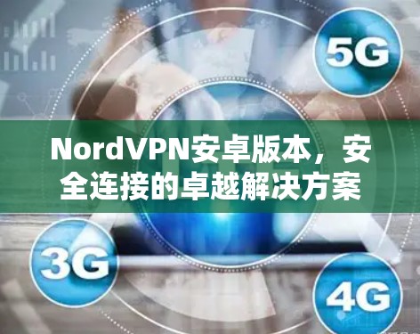 NordVPN安卓版本,安全连接的卓越解决方案 NordVPN安卓版本,安全连接的卓越解决方案